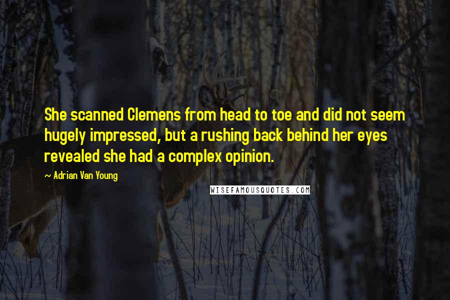 Adrian Van Young Quotes: She scanned Clemens from head to toe and did not seem hugely impressed, but a rushing back behind her eyes revealed she had a complex opinion.