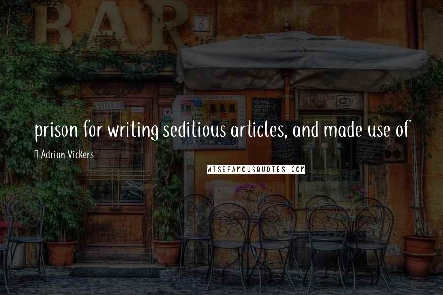 Adrian Vickers Quotes: prison for writing seditious articles, and made use of