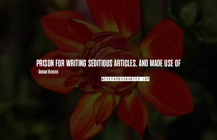 Adrian Vickers Quotes: prison for writing seditious articles, and made use of