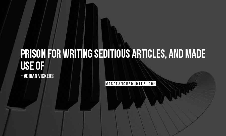 Adrian Vickers Quotes: prison for writing seditious articles, and made use of