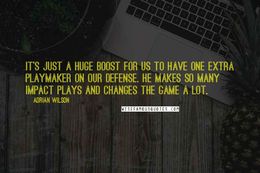 Adrian Wilson Quotes: It's just a huge boost for us to have one extra playmaker on our defense. He makes so many impact plays and changes the game a lot.