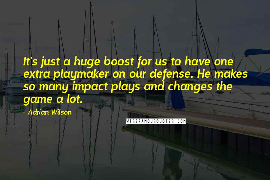 Adrian Wilson Quotes: It's just a huge boost for us to have one extra playmaker on our defense. He makes so many impact plays and changes the game a lot.