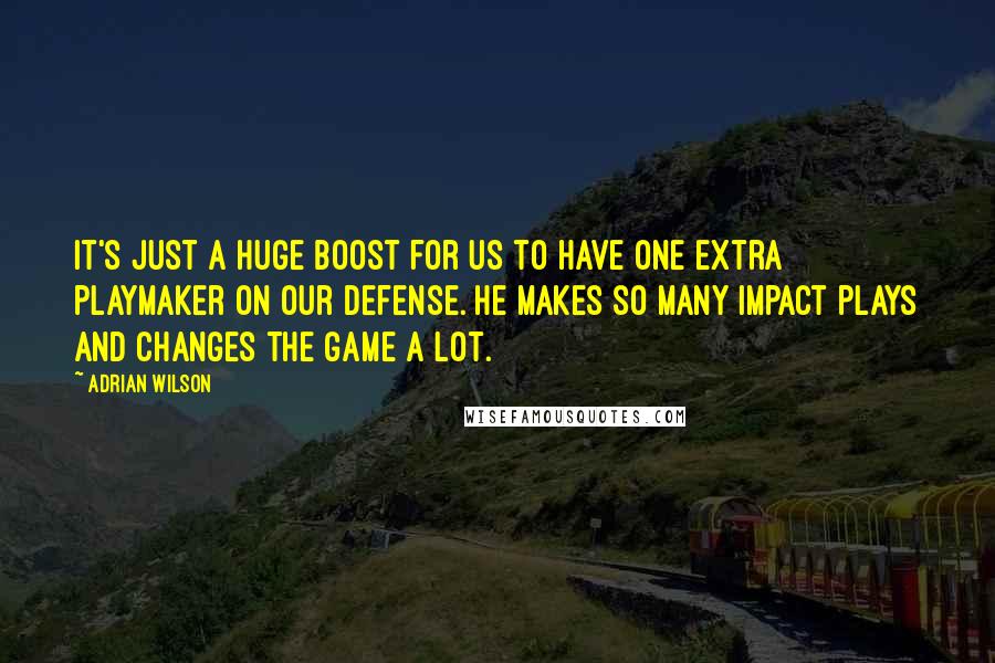 Adrian Wilson Quotes: It's just a huge boost for us to have one extra playmaker on our defense. He makes so many impact plays and changes the game a lot.