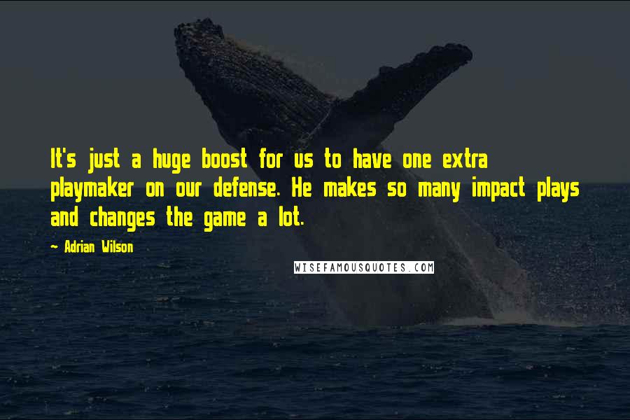 Adrian Wilson Quotes: It's just a huge boost for us to have one extra playmaker on our defense. He makes so many impact plays and changes the game a lot.