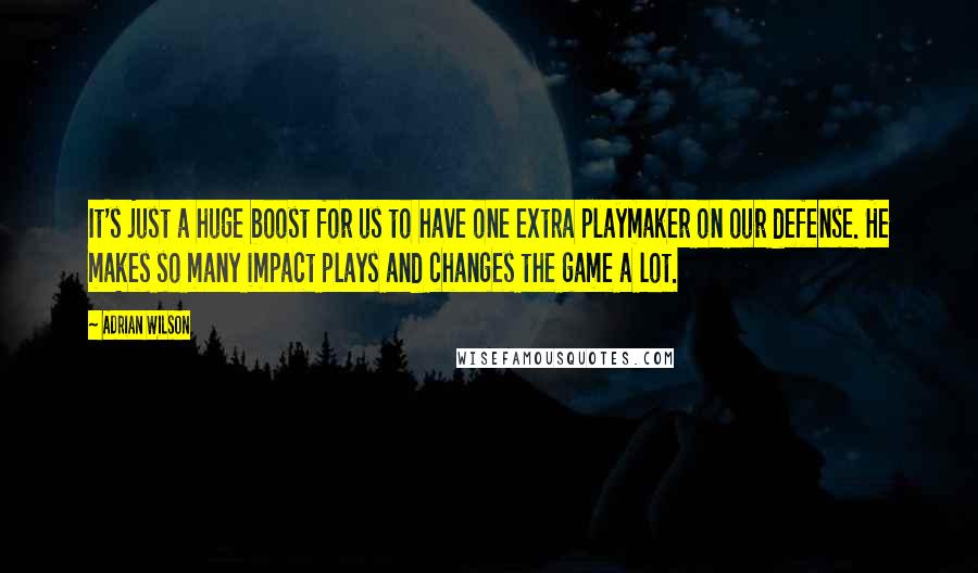 Adrian Wilson Quotes: It's just a huge boost for us to have one extra playmaker on our defense. He makes so many impact plays and changes the game a lot.