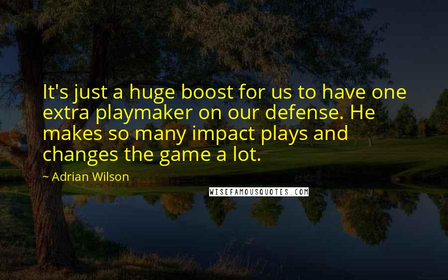 Adrian Wilson Quotes: It's just a huge boost for us to have one extra playmaker on our defense. He makes so many impact plays and changes the game a lot.