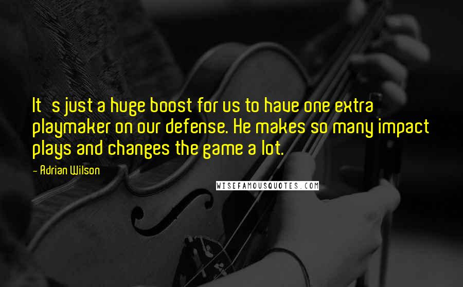 Adrian Wilson Quotes: It's just a huge boost for us to have one extra playmaker on our defense. He makes so many impact plays and changes the game a lot.