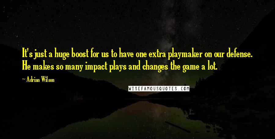 Adrian Wilson Quotes: It's just a huge boost for us to have one extra playmaker on our defense. He makes so many impact plays and changes the game a lot.