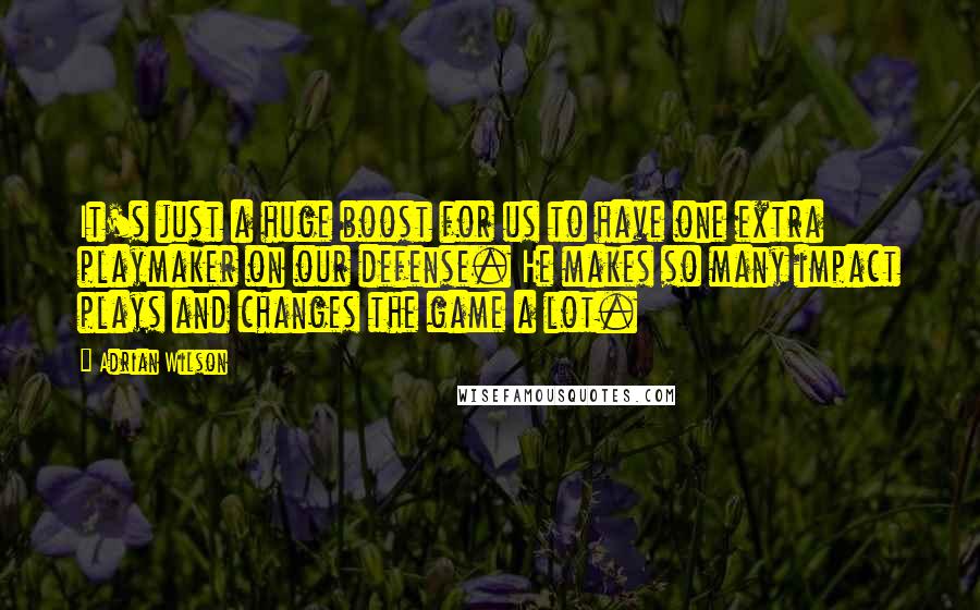 Adrian Wilson Quotes: It's just a huge boost for us to have one extra playmaker on our defense. He makes so many impact plays and changes the game a lot.