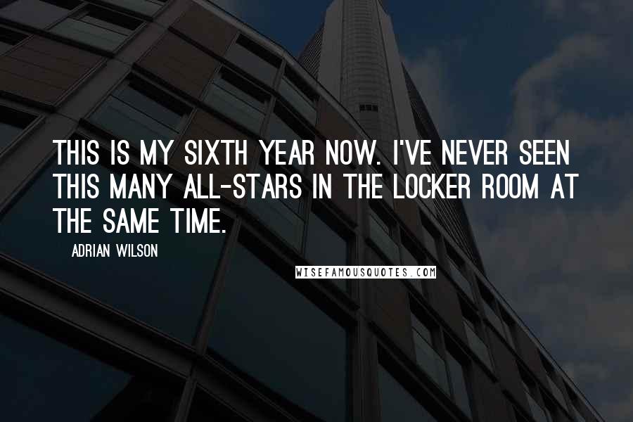 Adrian Wilson Quotes: This is my sixth year now. I've never seen this many all-stars in the locker room at the same time.