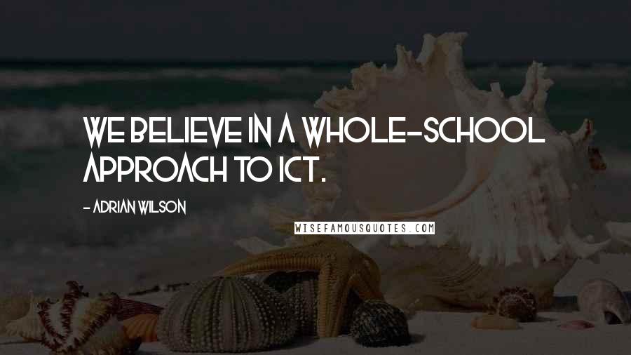 Adrian Wilson Quotes: We believe in a whole-school approach to ICT.