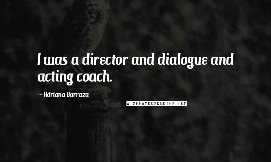 Adriana Barraza Quotes: I was a director and dialogue and acting coach.