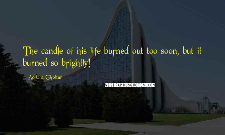 Adriana Girolami Quotes: The candle of his life burned out too soon, but it burned so brightly!