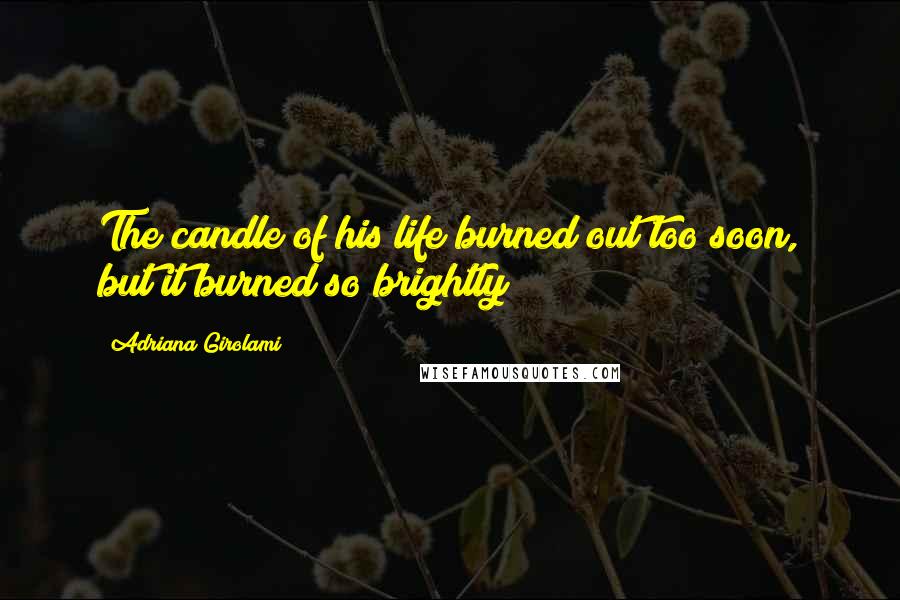 Adriana Girolami Quotes: The candle of his life burned out too soon, but it burned so brightly!