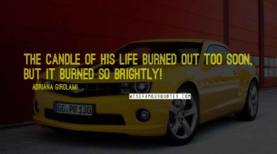 Adriana Girolami Quotes: The candle of his life burned out too soon, but it burned so brightly!