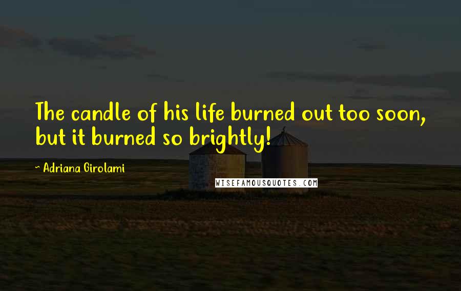 Adriana Girolami Quotes: The candle of his life burned out too soon, but it burned so brightly!