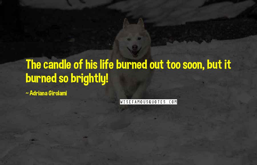 Adriana Girolami Quotes: The candle of his life burned out too soon, but it burned so brightly!