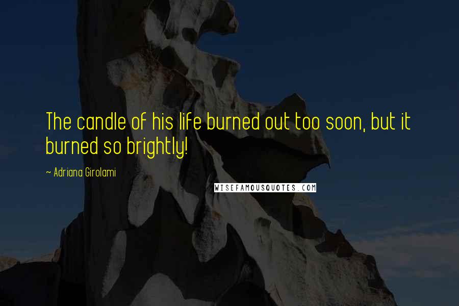 Adriana Girolami Quotes: The candle of his life burned out too soon, but it burned so brightly!