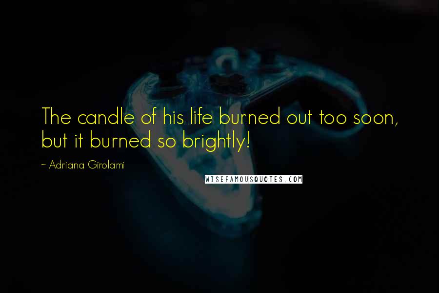 Adriana Girolami Quotes: The candle of his life burned out too soon, but it burned so brightly!