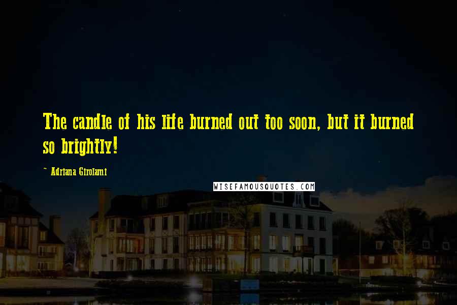 Adriana Girolami Quotes: The candle of his life burned out too soon, but it burned so brightly!