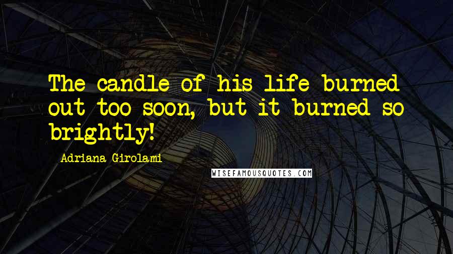 Adriana Girolami Quotes: The candle of his life burned out too soon, but it burned so brightly!