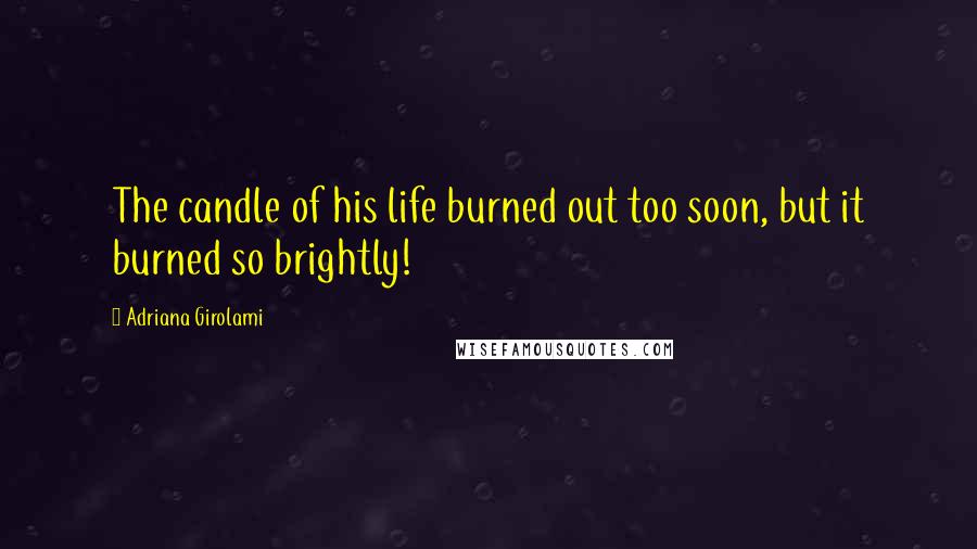 Adriana Girolami Quotes: The candle of his life burned out too soon, but it burned so brightly!