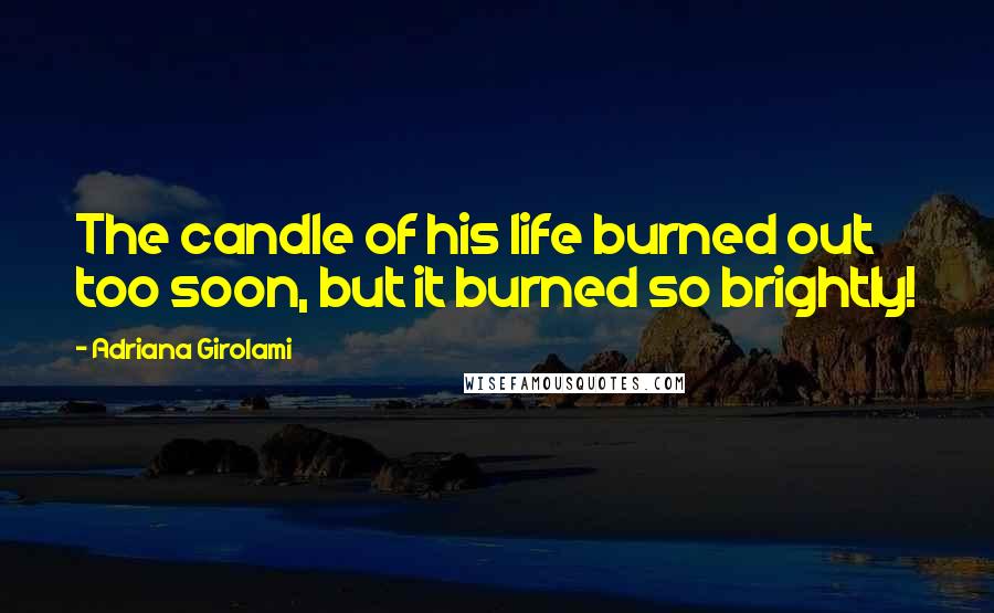 Adriana Girolami Quotes: The candle of his life burned out too soon, but it burned so brightly!