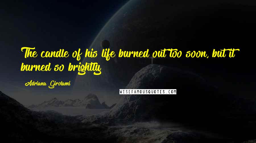 Adriana Girolami Quotes: The candle of his life burned out too soon, but it burned so brightly!