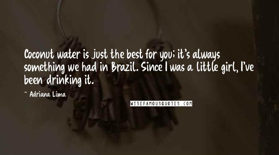 Adriana Lima Quotes: Coconut water is just the best for you; it's always something we had in Brazil. Since I was a little girl, I've been drinking it.