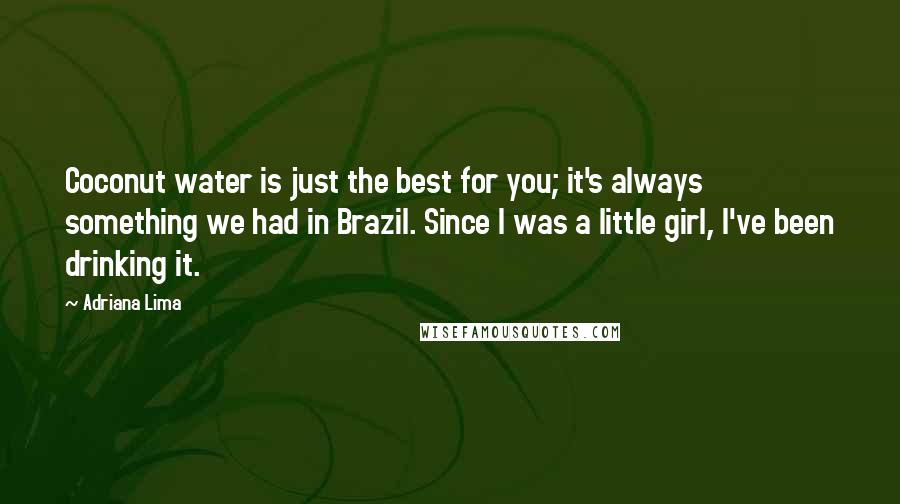 Adriana Lima Quotes: Coconut water is just the best for you; it's always something we had in Brazil. Since I was a little girl, I've been drinking it.