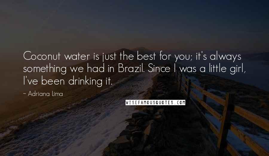 Adriana Lima Quotes: Coconut water is just the best for you; it's always something we had in Brazil. Since I was a little girl, I've been drinking it.