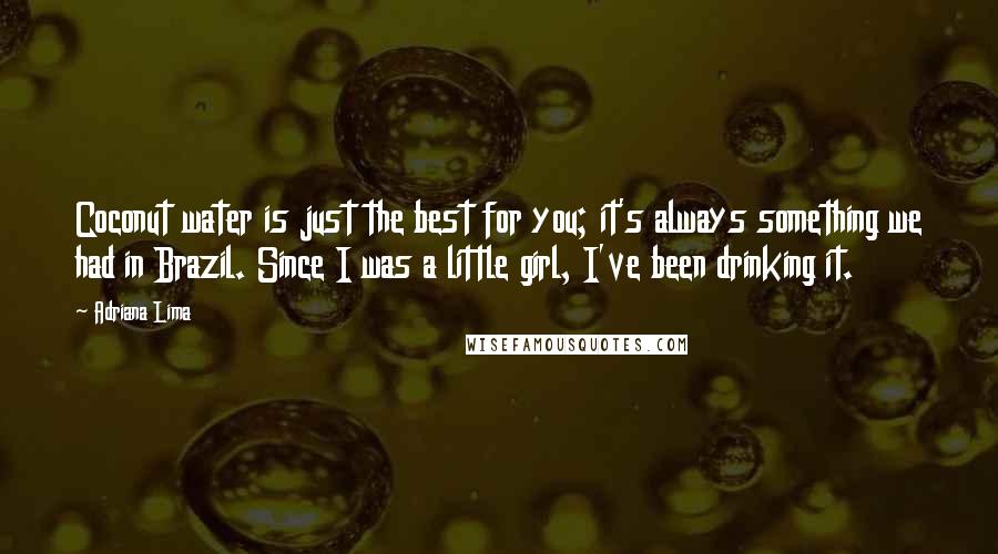 Adriana Lima Quotes: Coconut water is just the best for you; it's always something we had in Brazil. Since I was a little girl, I've been drinking it.