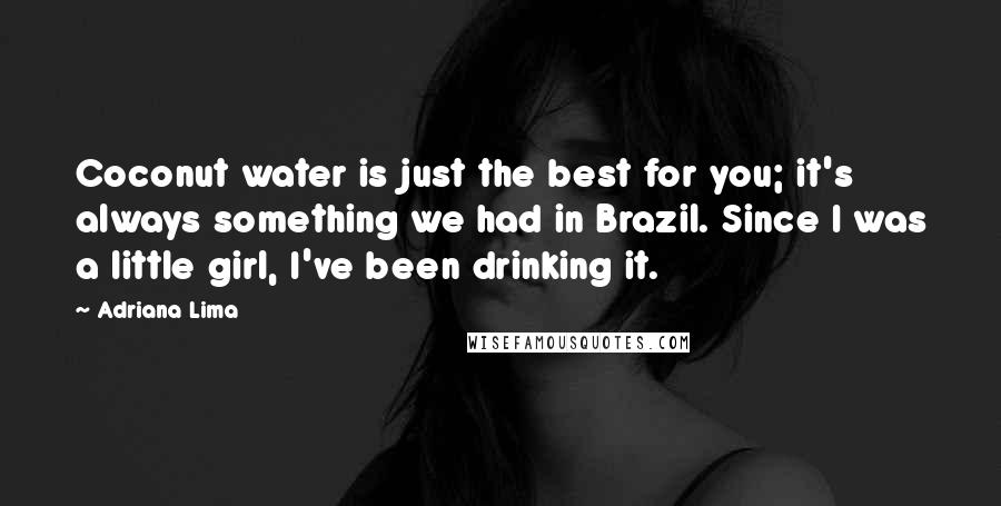 Adriana Lima Quotes: Coconut water is just the best for you; it's always something we had in Brazil. Since I was a little girl, I've been drinking it.