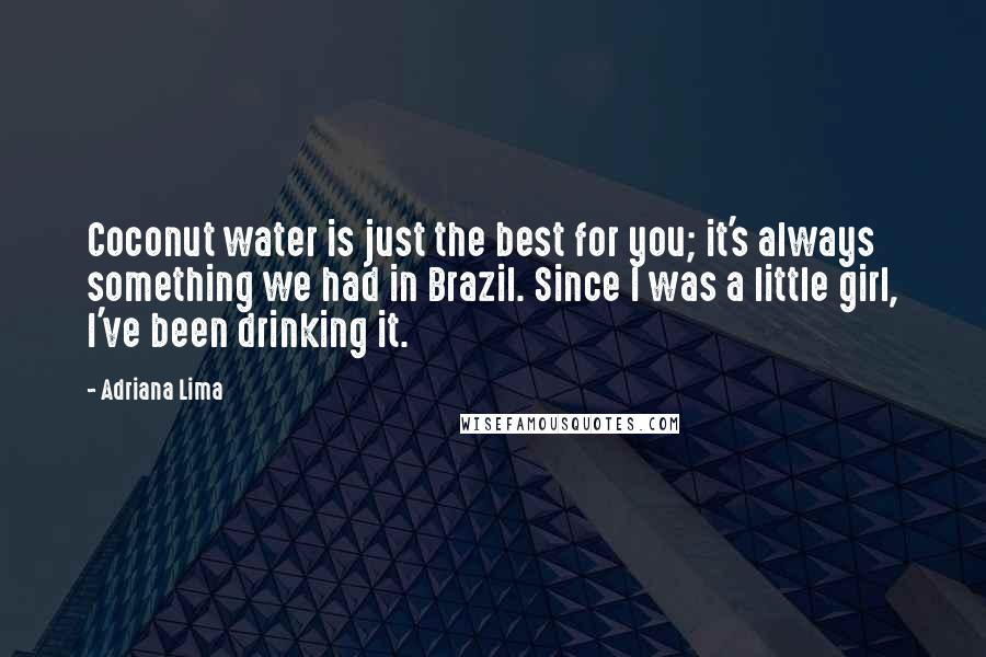 Adriana Lima Quotes: Coconut water is just the best for you; it's always something we had in Brazil. Since I was a little girl, I've been drinking it.