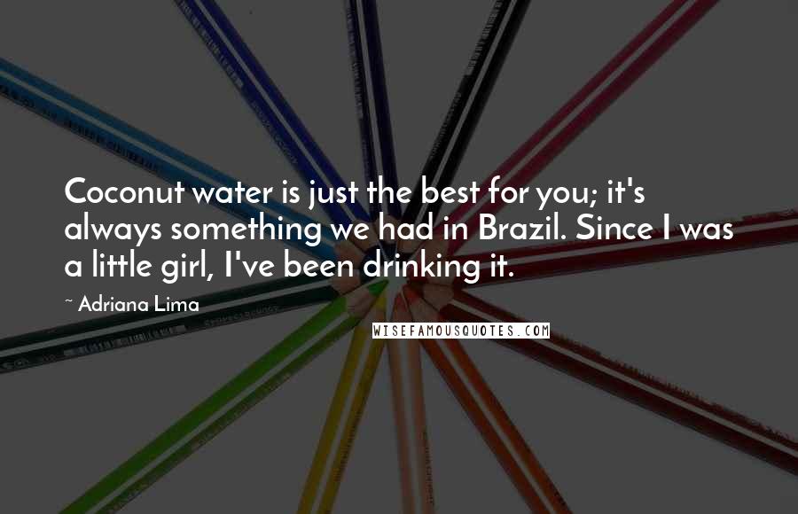 Adriana Lima Quotes: Coconut water is just the best for you; it's always something we had in Brazil. Since I was a little girl, I've been drinking it.