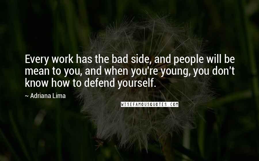 Adriana Lima Quotes: Every work has the bad side, and people will be mean to you, and when you're young, you don't know how to defend yourself.