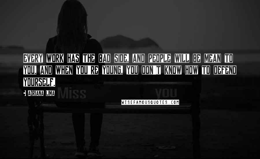 Adriana Lima Quotes: Every work has the bad side, and people will be mean to you, and when you're young, you don't know how to defend yourself.