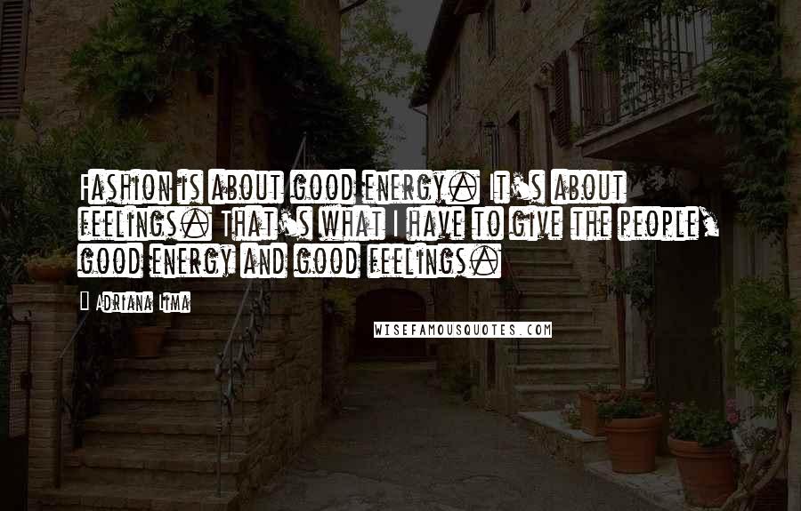 Adriana Lima Quotes: Fashion is about good energy. It's about feelings. That's what I have to give the people, good energy and good feelings.