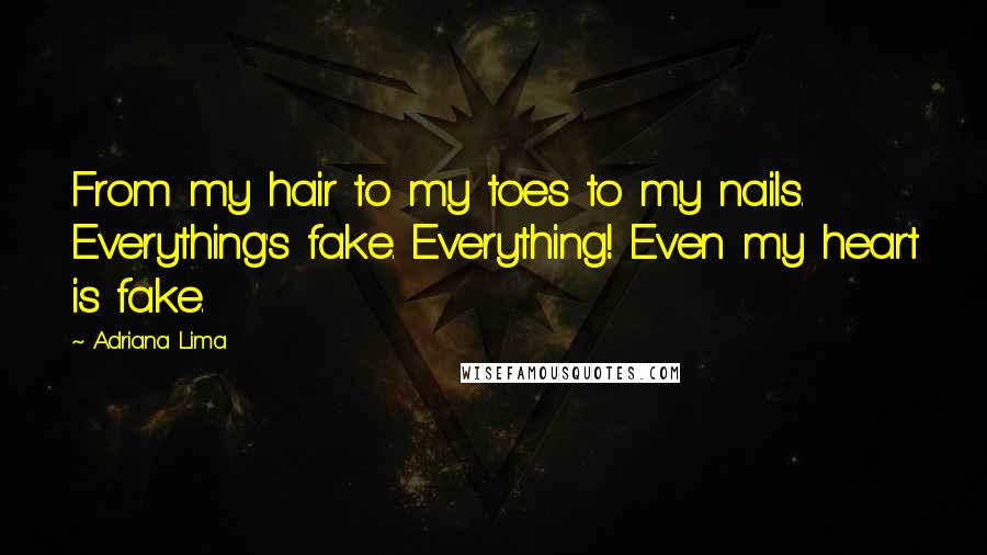 Adriana Lima Quotes: From my hair to my toes to my nails. Everything's fake. Everything! Even my heart is fake.