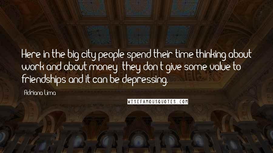 Adriana Lima Quotes: Here in the big city people spend their time thinking about work and about money; they don't give some value to friendships and it can be depressing.