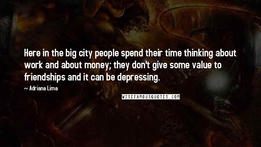 Adriana Lima Quotes: Here in the big city people spend their time thinking about work and about money; they don't give some value to friendships and it can be depressing.