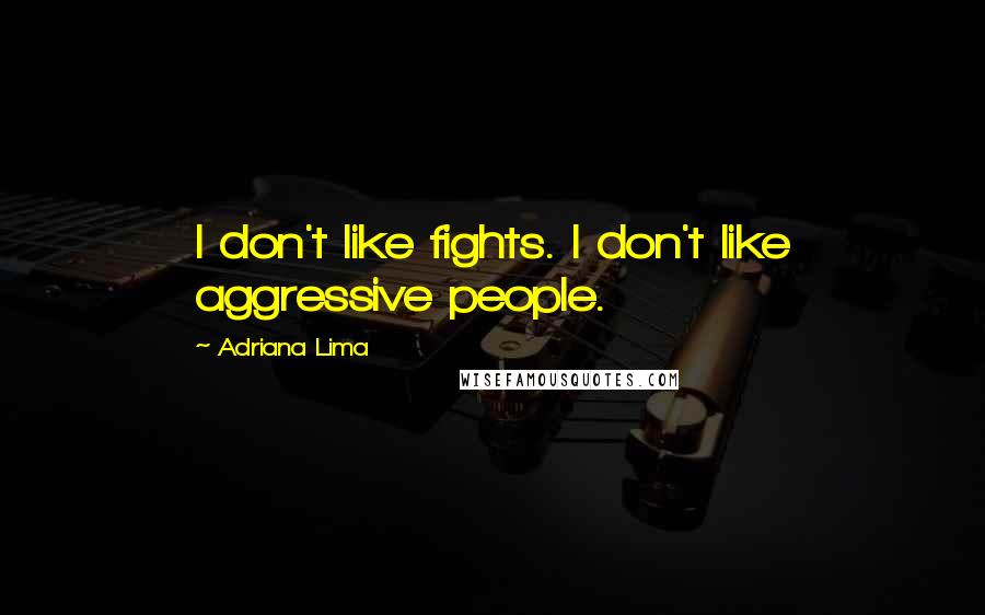 Adriana Lima Quotes: I don't like fights. I don't like aggressive people.