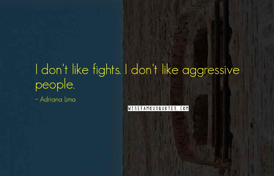 Adriana Lima Quotes: I don't like fights. I don't like aggressive people.