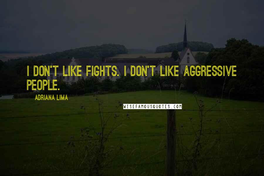 Adriana Lima Quotes: I don't like fights. I don't like aggressive people.