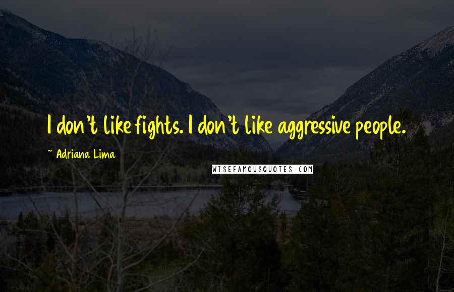 Adriana Lima Quotes: I don't like fights. I don't like aggressive people.