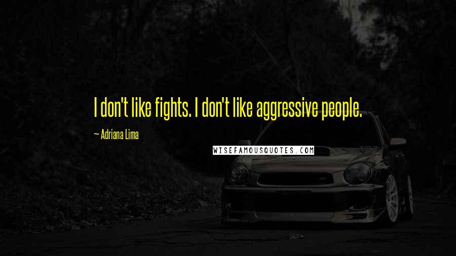 Adriana Lima Quotes: I don't like fights. I don't like aggressive people.