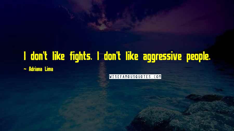 Adriana Lima Quotes: I don't like fights. I don't like aggressive people.