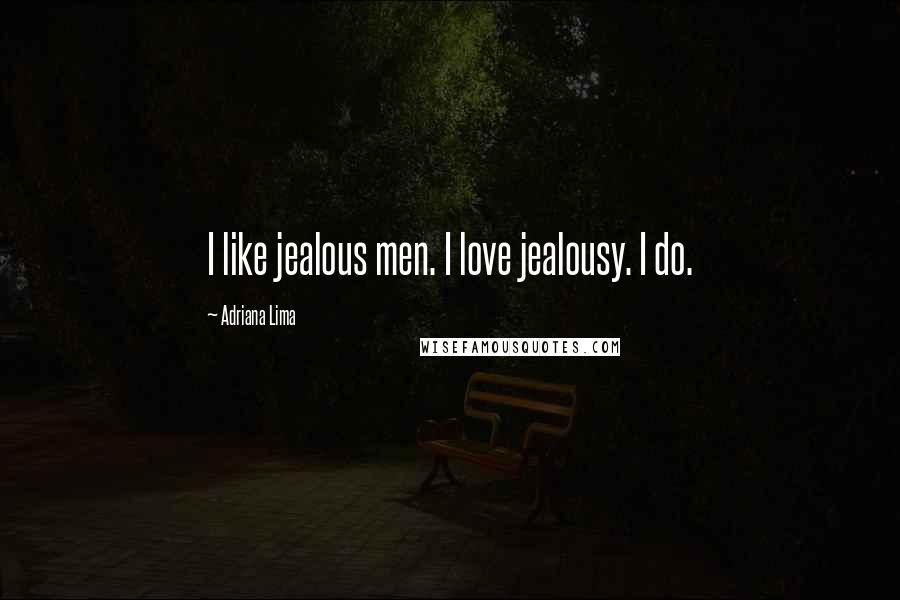 Adriana Lima Quotes: I like jealous men. I love jealousy. I do.