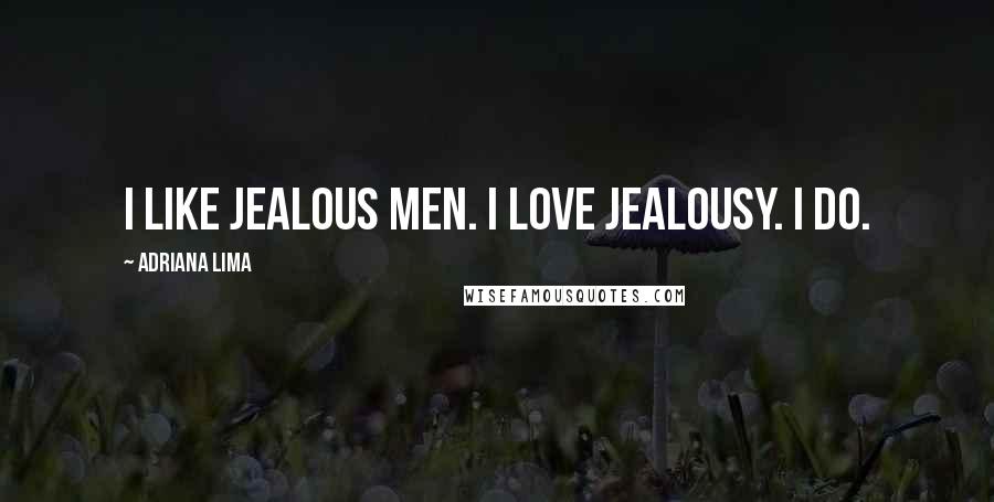 Adriana Lima Quotes: I like jealous men. I love jealousy. I do.