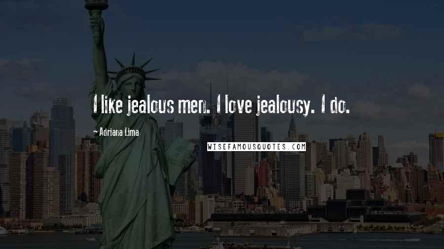 Adriana Lima Quotes: I like jealous men. I love jealousy. I do.